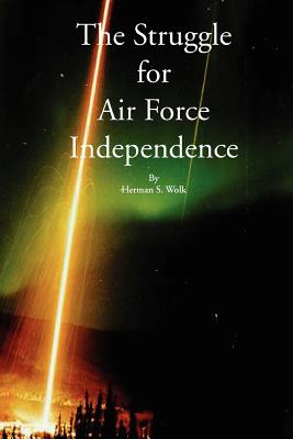 The Struggle for Air Force Independence - Wolk, Herman S