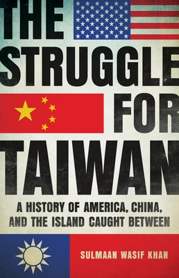 The Struggle for Taiwan: A History of America, China, and the Island Caught Between - Khan, Sulmaan Wasif