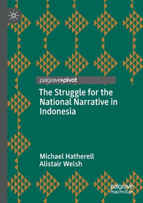 The Struggle for the National Narrative in Indonesia - Hatherell, Michael, and Welsh, Alistair