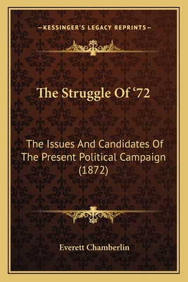 The Struggle of '72: The Issues and Candidates of the Present Political Campaign (1872) - Chamberlin, Everett