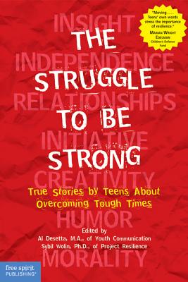 The Struggle to Be Strong: True Stories by Teens about Overcoming Tough Times - Desetta, Al (Editor), and Wolin, Sybil, PH.D. (Editor)
