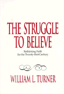 The Struggle to Believe: Rethinking Faith for the Twenty-First Century - Turner, William L