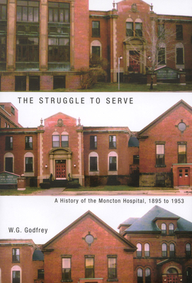 The Struggle to Serve: A History of the Moncton Hospital, 1895 to 1953 Volume 21 - Godfrey