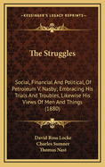 The Struggles (Social, Financial and Political) of Petroleum V. Nasby: Embracing His Trials and Troubles, Ups and Downs, Rejoicings and Wailings; Likewise His Views of Men and Things; Together with the Lectures Cussed Be Canaan, the Struggles of a Con