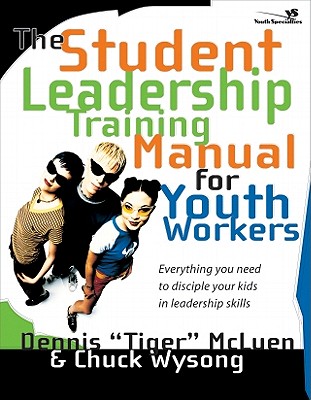 The Student Leadership Training Manual for Youth Workers: Everything You Need to Disciple Your Kids in Leadership Skills - McLuen, Dennis, and Wysong, Chuck