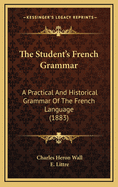 The Student's French Grammar. a Practical & Historical Grammar of the French Language