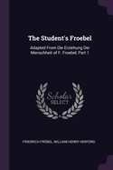 The Student's Froebel: Adapted from Die Erziehung Der Menschheit of F. Froebel, Part 1