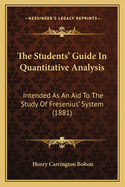 The Students' Guide In Quantitative Analysis: Intended As An Aid To The Study Of Fresenius' System (1881)