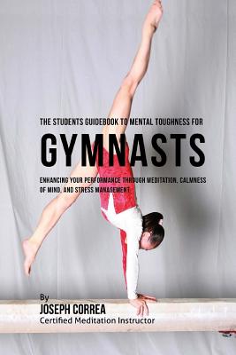 The Students Guidebook To Mental Toughness Training For Gymnasts: Enhancing Your Performance Through Meditation, Calmness Of Mind, And Stress Management - Correa (Certified Meditation Instructor)