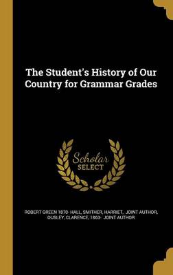 The Student's History of Our Country for Grammar Grades - Hall, Robert Green 1870-, and Smither, Harriet Joint Author (Creator), and Ousley, Clarence 1863- (Creator)