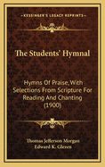 The Students' Hymnal: Hymns of Praise, with Selections from Scripture for Reading and Chanting