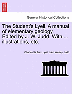 The Student's Lyell. a Manual of Elementary Geology. Edited by J. W. Judd. with ... Illustrations, Etc.