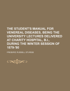 The Student's Manual for Venereal Diseases, Being the University Lectures Delivered