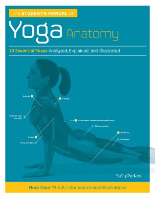 The Student's Manual of Yoga Anatomy: 30 Essential Poses Analyzed, Explained, and Illustrated - Parkes, Sally