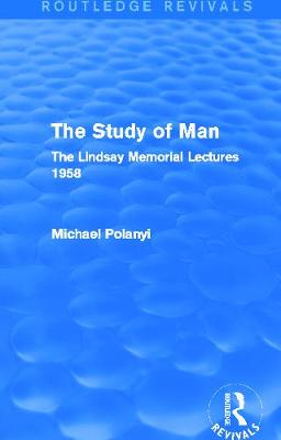 The Study of Man (Routledge Revivals): The Lindsay Memorial Lectures 1958 - Polanyi, Michael