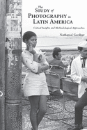 The Study of Photography in Latin America: Critical Insights and Methodological Approaches