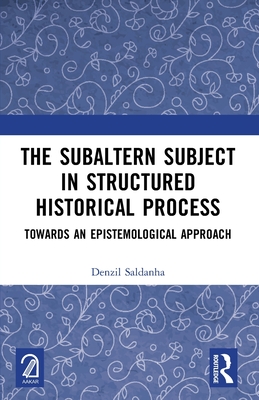 The Subaltern Subject in Structured Historical Process: Towards an Epistemological Approach - Saldanha, Denzil