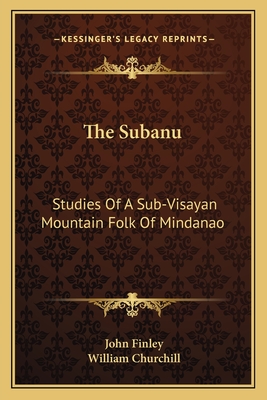 The Subanu: Studies Of A Sub-Visayan Mountain Folk Of Mindanao - Finley, John, M.D., and Churchill, William