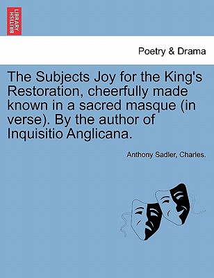 The Subjects Joy for the King's Restoration, Cheerfully Made Known in a Sacred Masque (in Verse). by the Author of Inquisitio Anglicana. - Sadler, Anthony, and Charles, Sir