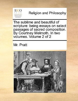 The Sublime and Beautiful of Scripture: Being Essays on Select Passages of Sacred Composition. by Courtney Melmoth. in Two Volumes. Volume 2 of 2 - Pratt, MR