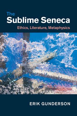 The Sublime Seneca: Ethics, Literature, Metaphysics - Gunderson, Erik