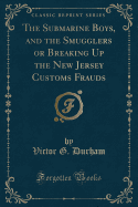 The Submarine Boys, and the Smugglers or Breaking Up the New Jersey Customs Frauds (Classic Reprint)