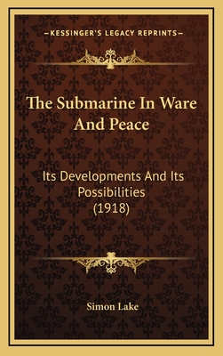 The Submarine in Ware and Peace: Its Developments and Its Possibilities (1918) - Lake, Simon