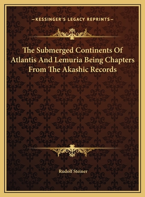 The Submerged Continents Of Atlantis And Lemuria Being Chapters From The Akashic Records - Steiner, Rudolf, Dr.