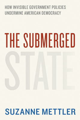 The Submerged State: How Invisible Government Policies Undermine American Democracy - Mettler, Suzanne