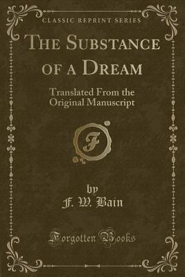 The Substance of a Dream: Translated from the Original Manuscript (Classic Reprint) - Bain, F W