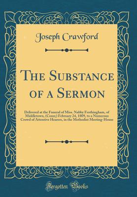 The Substance of a Sermon: Delivered at the Funeral of Miss. Nabby Frothingham, of Middletown, (Conn;) February 24, 1809, to a Numerous Crowd of Attentive Hearers, in the Methodist Meeting-House (Classic Reprint) - Crawford, Joseph