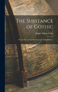 The Substance of Gothic: Six Lectures on the Development of Architecture
