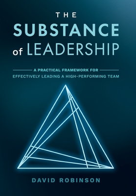 The Substance of Leadership: A Practical Framework for Effectively Leading a High-Performing Team - Robinson, David