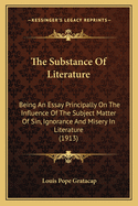 The Substance of Literature: Being an Essay Principally on the Influence of the Subject Matter of Sin, Ignorance and Misery in Literature