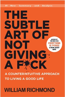 The Subtle Art of Not Giving a F*ck: A Counterintuitive Approach to Living a Good Life (New Summary and Analysis) - Manson, Mark, and Richmond, William