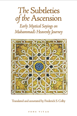 The Subtleties of the Ascension: Early Mystical Sayings on Muhammad's Heavenly Journey - Colby, Frederick S (Translated by)