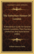 The Suburban Homes of London: A Residential Guide to Favorite London Localities, Their Society, Celebrities, and Associations (1881)