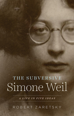The Subversive Simone Weil: A Life in Five Ideas - Zaretsky, Robert