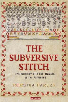 The Subversive Stitch: Embroidery and the Making of the Feminine - Parker, Rozsika