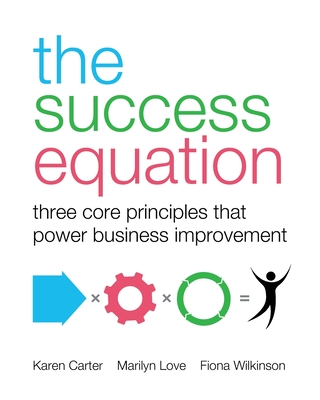 The Success Equation: Three core principles that power business improvement - Carter, Karen, and Love, Marilyn, and Wilkinson, Fiona