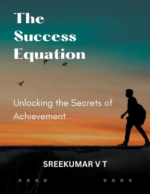 The Success Equation: Unlocking the Secrets of Achievement - Sreekumar, V T
