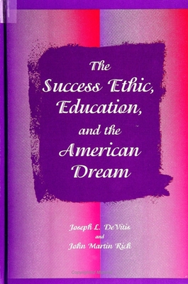 The Success Ethic, Education, and the American Dream - DeVitis, Joseph L, and Rich, John Martin