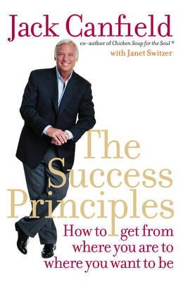 The Success Principles: How to Get from Where You are to Where You Want to be - Canfield, Jack, and Switzer, Janet