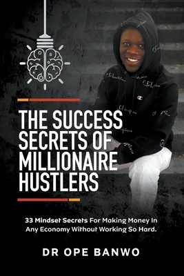 The Success Secrets Of Millionaire Hustlers - Banwo, Ope, Dr.