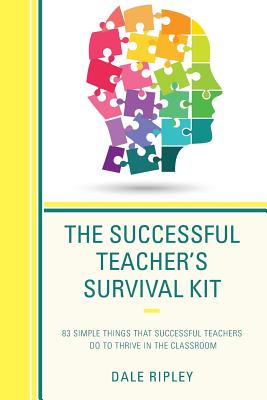 The Successful Teacher's Survival Kit: 83 Simple Things That Successful Teachers Do To Thrive in the Classroom - Ripley, Dale