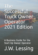 The Successful Truck Owner Operator 2021 Edition: A Business Guide for the Start-Up Owner Operator