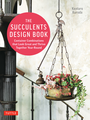 The Succulents Design Book: Container Combinations That Look Great and Thrive Together Year-Round - Kuroda, Kentaro