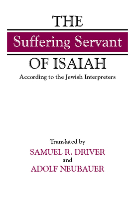 The "suffering Servant" of Isaiah: According to the Jewish Interpreters - Driver, Samuel R, and Neubauer, Adolf