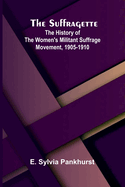 The Suffragette: The History of the Women's Militant Suffrage Movement, 1905-1910