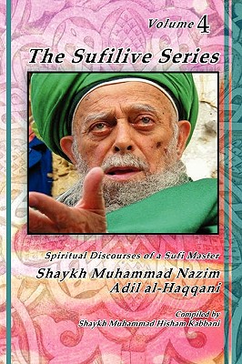 The Sufilive Series, Vol 4 - Haqqani, Shaykh Muhammad Nazim, and Naqshbandi, Muhammad Nazim Adil Al-, and Kabbani, Shaykh Muhammad Hisham (Editor)